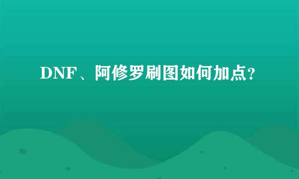 DNF、阿修罗刷图如何加点？