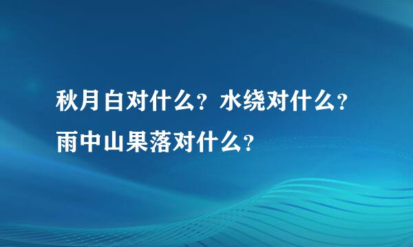 秋月白对什么？水绕对什么？雨中山果落对什么？