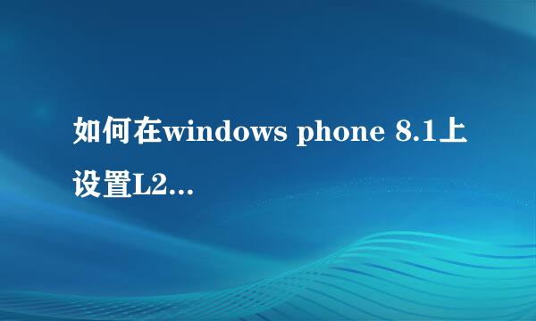 如何在windows phone 8.1上设置L2TP IPSEC VPN