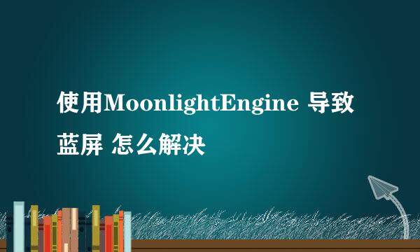 使用MoonlightEngine 导致蓝屏 怎么解决