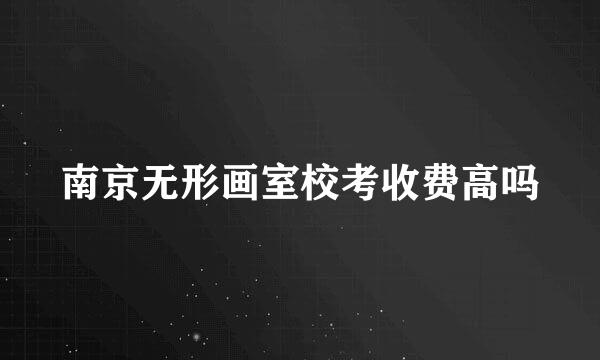 南京无形画室校考收费高吗