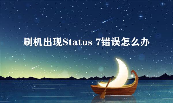 刷机出现Status 7错误怎么办