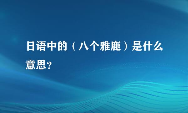 日语中的（八个雅鹿）是什么意思？