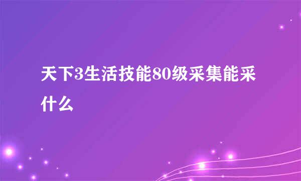 天下3生活技能80级采集能采什么