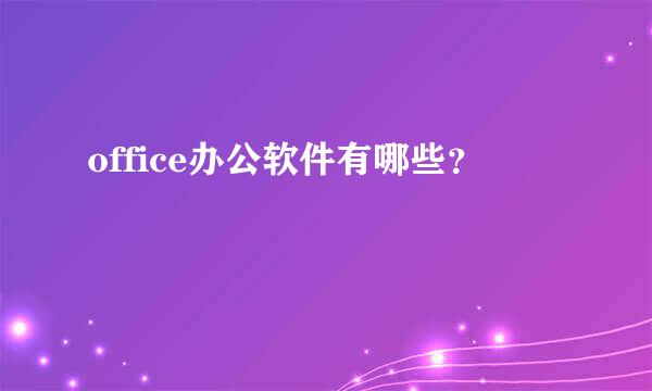 office办公软件有哪些？