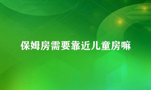 保姆房需要靠近儿童房嘛