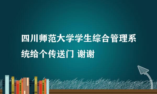 四川师范大学学生综合管理系统给个传送门 谢谢