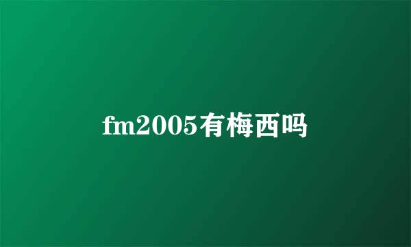 fm2005有梅西吗