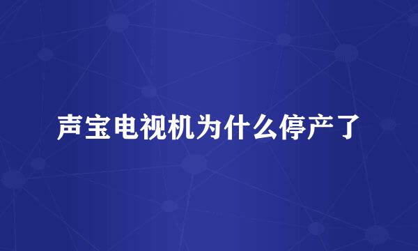 声宝电视机为什么停产了