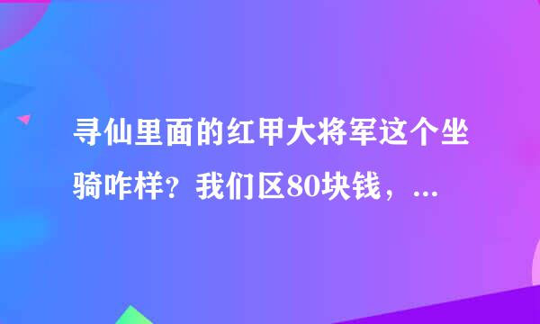 寻仙里面的红甲大将军这个坐骑咋样？我们区80块钱，买回来是永久的吗？