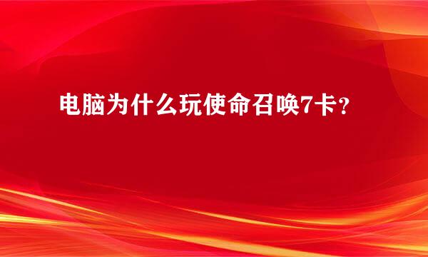 电脑为什么玩使命召唤7卡？