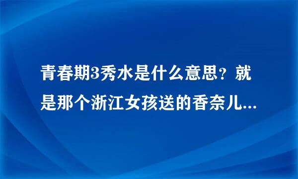 青春期3秀水是什么意思？就是那个浙江女孩送的香奈儿，然后说的这是秀水的。