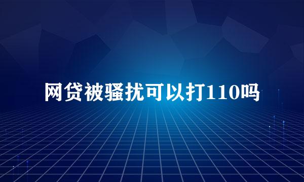 网贷被骚扰可以打110吗