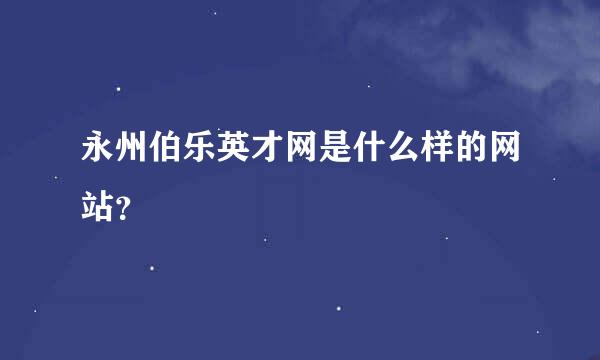 永州伯乐英才网是什么样的网站？