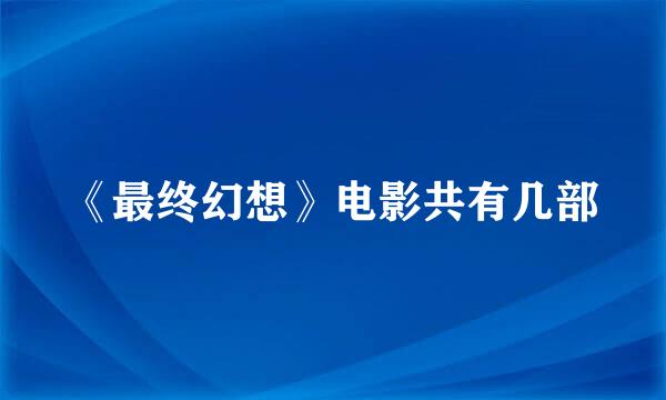 《最终幻想》电影共有几部