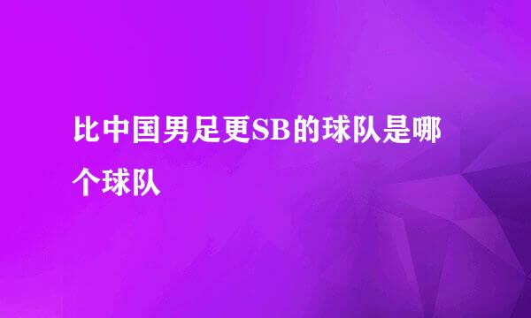 比中国男足更SB的球队是哪个球队