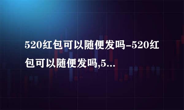 520红包可以随便发吗-520红包可以随便发吗,5,,20,红包,可以,随便,发,吗