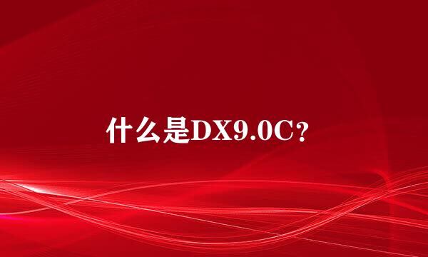 什么是DX9.0C？