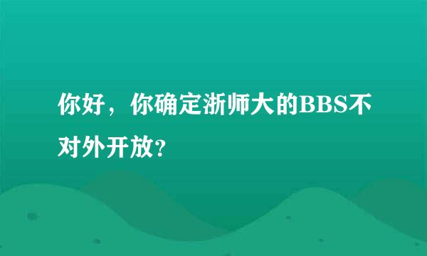 你好，你确定浙师大的BBS不对外开放？