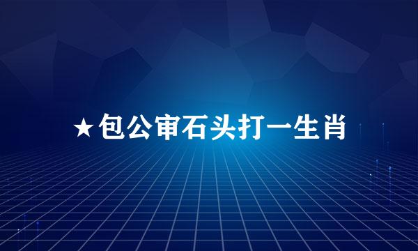 ★包公审石头打一生肖