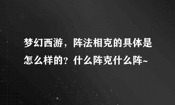 梦幻西游，阵法相克的具体是怎么样的？什么阵克什么阵~