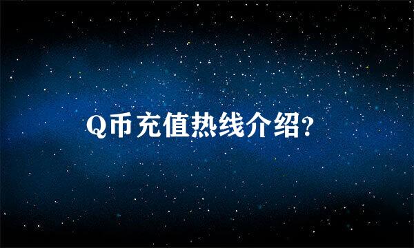 Q币充值热线介绍？