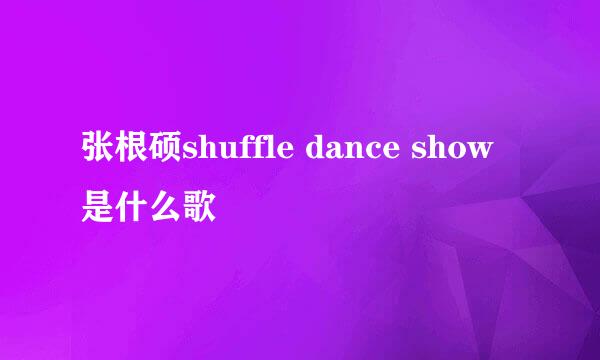 张根硕shuffle dance show是什么歌