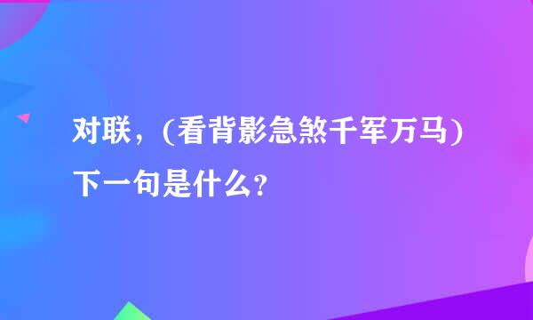 对联，(看背影急煞千军万马)下一句是什么？