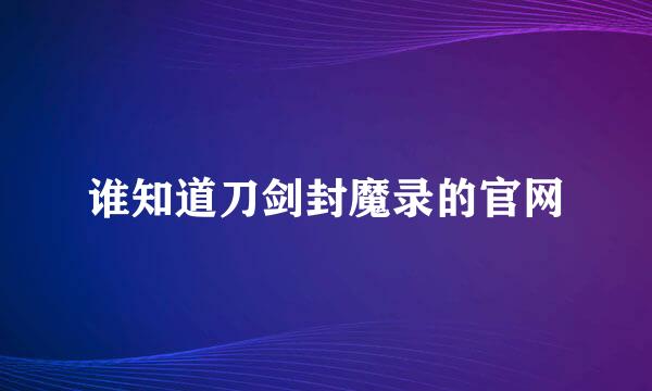 谁知道刀剑封魔录的官网