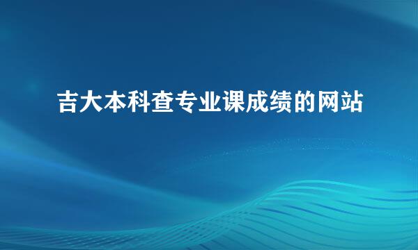 吉大本科查专业课成绩的网站