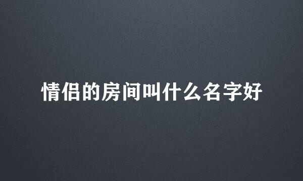 情侣的房间叫什么名字好