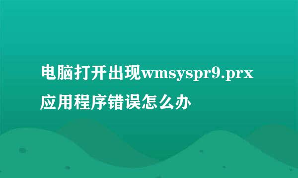 电脑打开出现wmsyspr9.prx应用程序错误怎么办