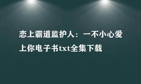 恋上霸道监护人：一不小心爱上你电子书txt全集下载