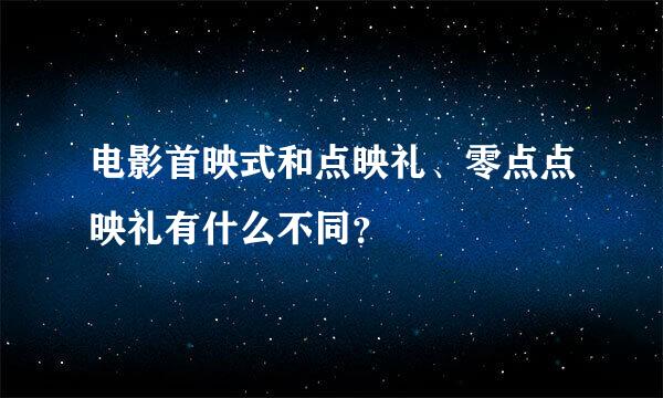 电影首映式和点映礼、零点点映礼有什么不同？