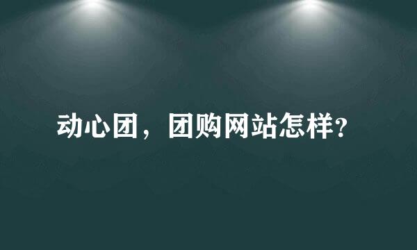 动心团，团购网站怎样？