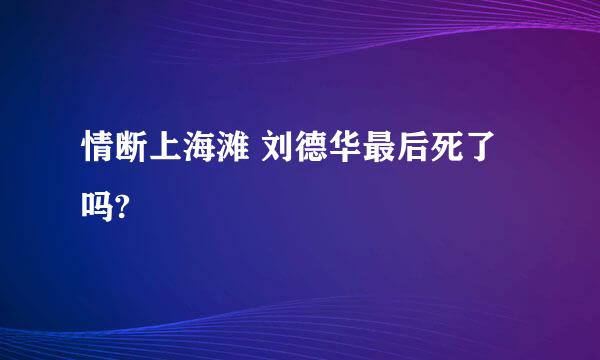 情断上海滩 刘德华最后死了吗?