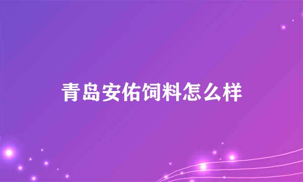 青岛安佑饲料怎么样