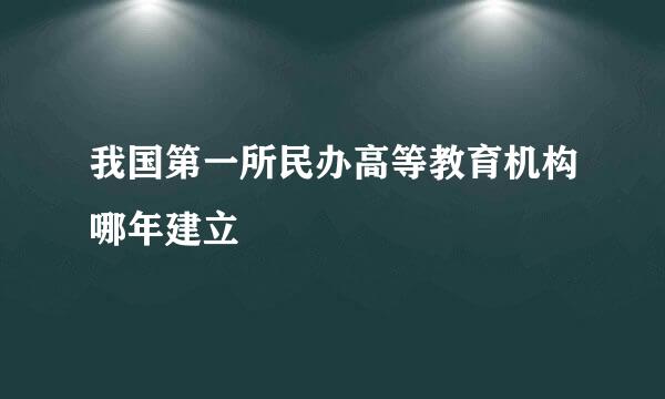 我国第一所民办高等教育机构哪年建立