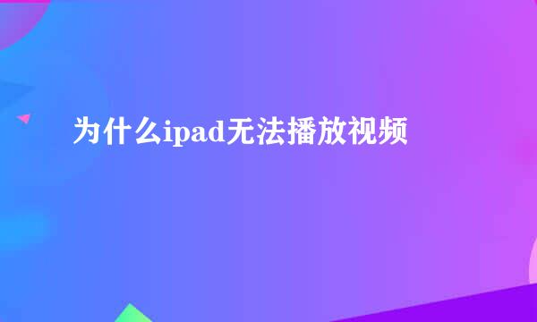 为什么ipad无法播放视频