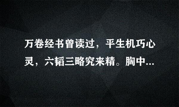 万卷经书曾读过，平生机巧心灵，六韬三略究来精。胸中藏战将，腹内隐雄兵。谋略敢欺诸葛亮，陈平岂敌才能