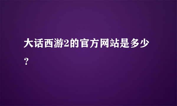 大话西游2的官方网站是多少？