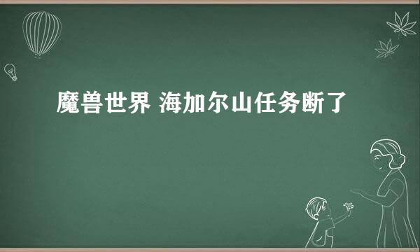 魔兽世界 海加尔山任务断了