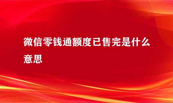 微信零钱通额度已售完是什么意思