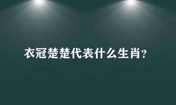 衣冠楚楚代表什么生肖？