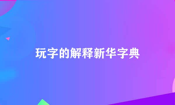 玩字的解释新华字典