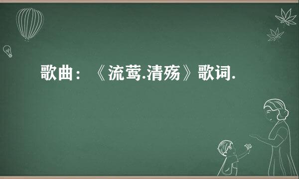 歌曲：《流莺.清殇》歌词.