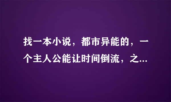 找一本小说，都市异能的，一个主人公能让时间倒流，之后考公务员到国安了，官场文