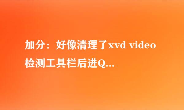 加分：好像清理了xvd video检测工具栏后进Q空间光是卡死？？？