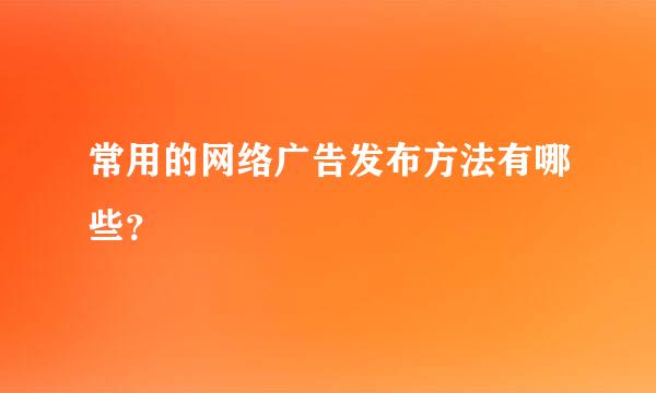 常用的网络广告发布方法有哪些？