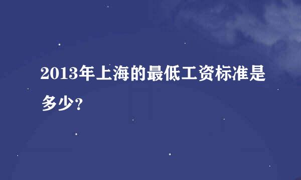 2013年上海的最低工资标准是多少？